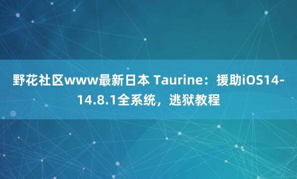 野花社区www最新日本 Taurine：援助iOS14-14.8.1全系统，逃狱教程