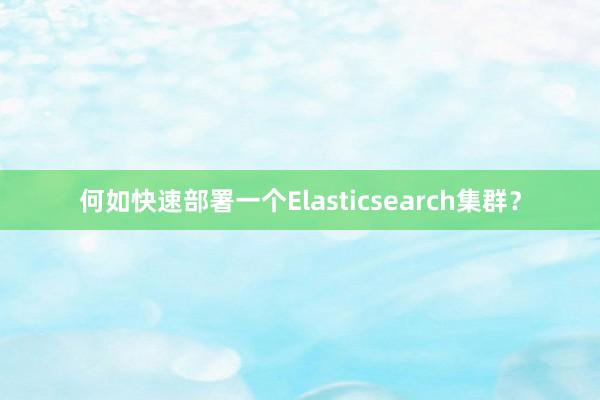 何如快速部署一个Elasticsearch集群？
